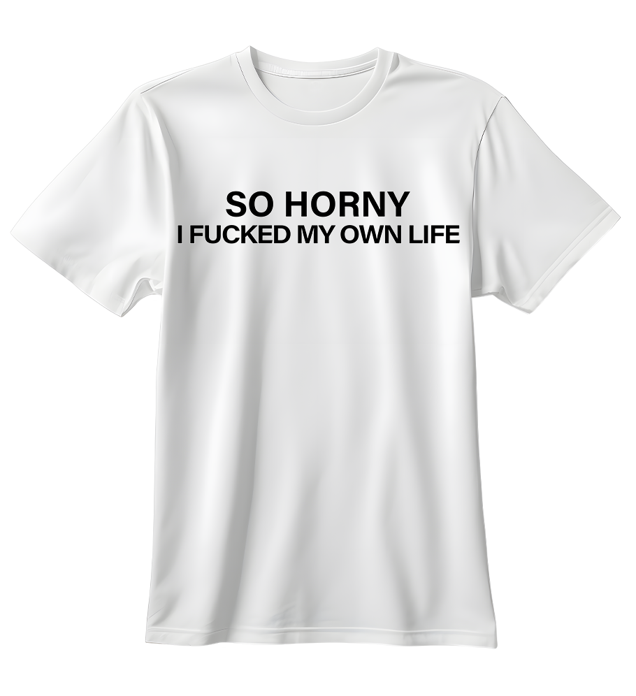 So Horny I Fucked My Own Life | Standart Tişört
